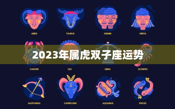 2023年属虎双子座运势，2021年属虎双子座运势