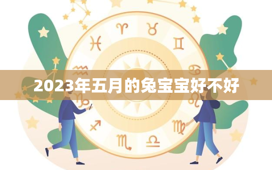 2023年五月的兔宝宝好不好，2023年兔宝宝忌讳几月出生