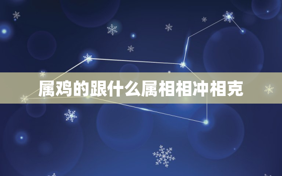 属鸡的跟什么属相相冲相克，属鸡和什么属相相冲相克