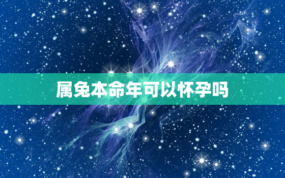 属兔本命年可以怀孕吗，属兔本命年生孩子好吗