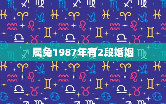 属兔1987年有2段婚姻，87年属兔会有几段婚姻