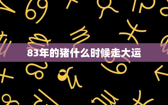 83年的猪什么时候走大运，2022年属猪下半年要出大事