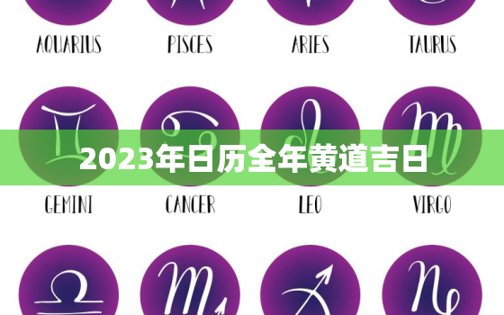 2023年日历全年黄道吉日，2023年日历表黄道吉日