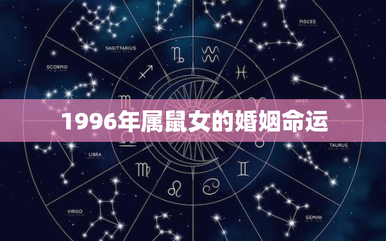 1996年属鼠女的婚姻命运，1996年属鼠女一生婚姻