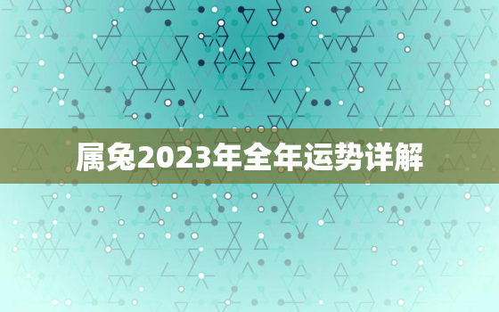 属兔2023年全年运势详解，属兔2023年全年运势详解女性