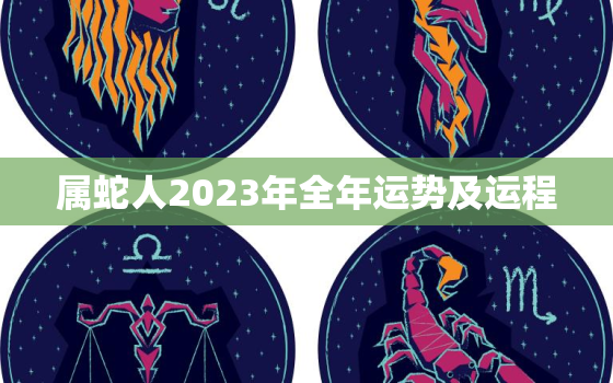 属蛇人2023年全年运势及运程，属蛇人2023年全年运势及运程女性