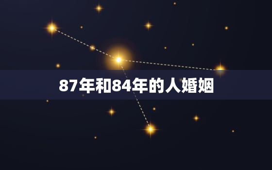 87年和84年的人婚姻，87年和84年相配吗