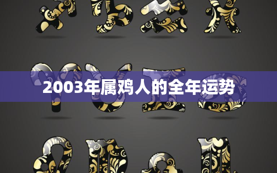 2003年属鸡人的全年运势，2003年属鸡的多大