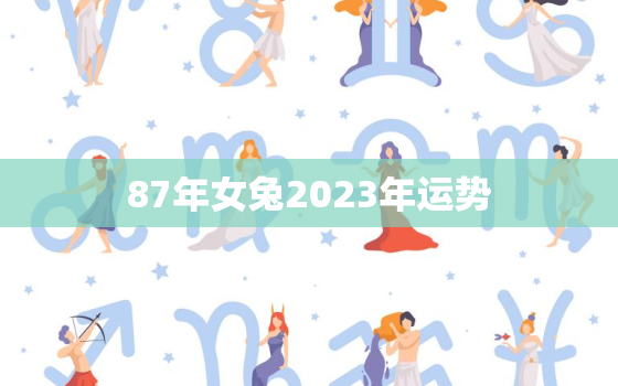 87年女兔2023年运势，87年女兔2023年运势
