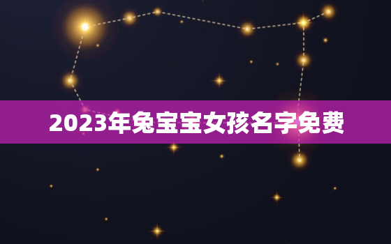 2023年兔宝宝女孩名字免费，2023年属兔女孩名字