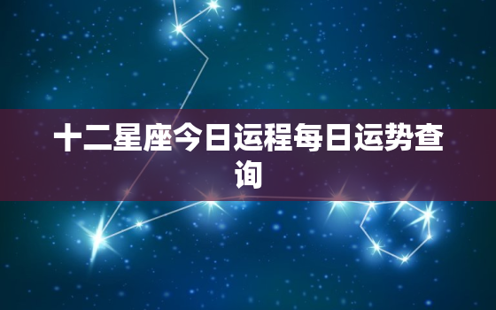 十二星座今日运程每日运势查询，十二星座运势今日运势查询算网