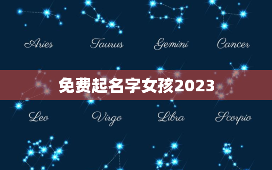 免费起名字女孩2023，免费起名字女孩2020免费八字起名
