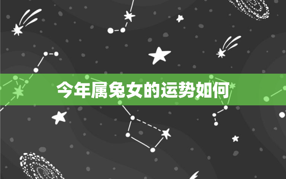 今年属兔女的运势如何，属兔女人今年的运势怎么样