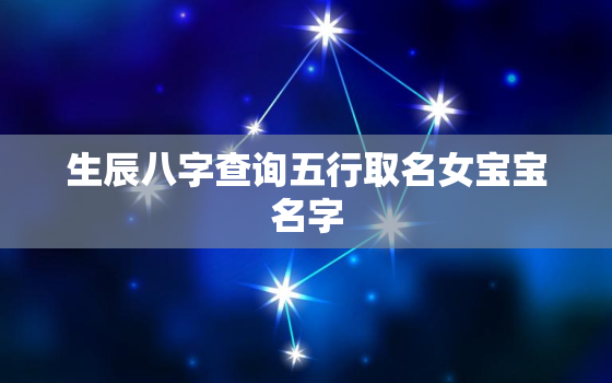 生辰八字查询五行取名女宝宝名字，女孩起名生辰八字起名免费测试