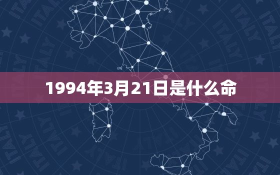 1994年3月21日是什么命，1994年3月21日生辰八字