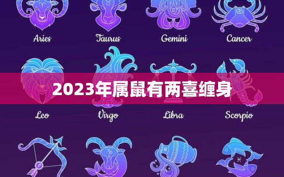 2023年属鼠有两喜缠身，2023年属牛有两喜缠身