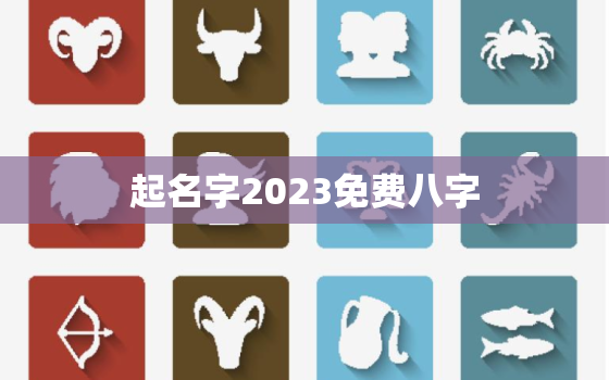 起名字2023免费八字，起名字2023免费八字女孩