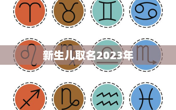 新生儿取名2023年，新生儿取名2023年好名字大全免费