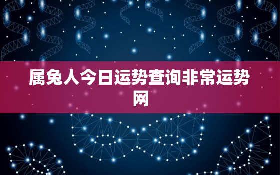 属兔人今日运势查询非常运势网，属兔人今日的运气和财运