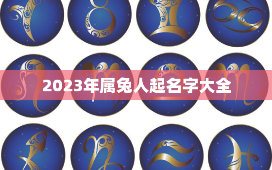 2023年属兔人起名字大全，2023年属兔取名宜用字大全