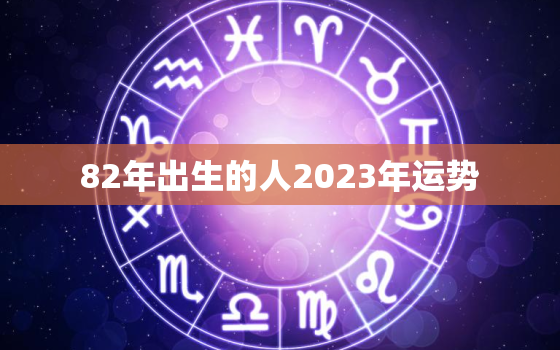 82年出生的人2023年运势，82年的狗2023年运势