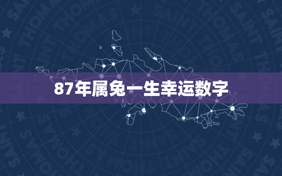 87年属兔一生幸运数字，87年属兔人的幸运数字和幸运颜色