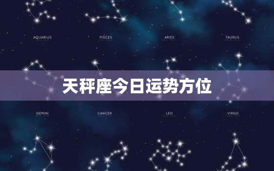 天秤座今日运势方位，本周运势星座