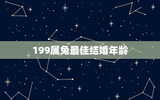 199属兔最佳结婚年龄，19999属兔最佳结婚年龄