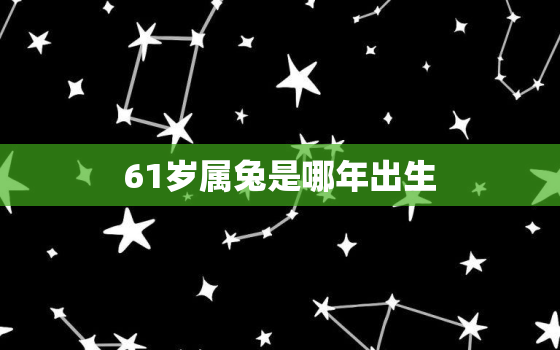 61岁属兔是哪年出生，六十几岁属兔的是哪年出生的