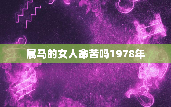 属马的女人命苦吗1978年，属马1978年女人的一生会过得幸福吗