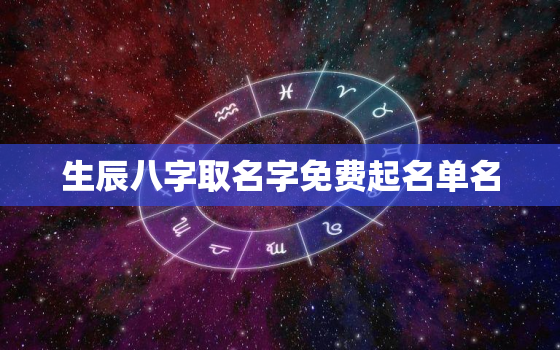 生辰八字取名字免费起名单名，生辰八字取名字大全免费查询免费