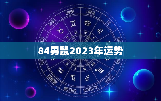 84男鼠2023年运势，84年属鼠2023年运势