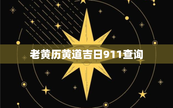 老黄历黄道吉日911查询，老黄历2021黄道吉日911查询