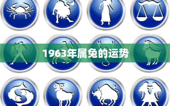 1963年属兔的运势，1963年属兔人2022年全年运势