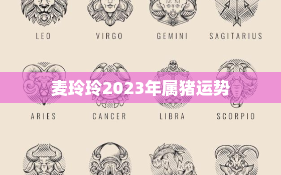 麦玲玲2023年属猪运势，麦玲玲说属猪2022年运势如何