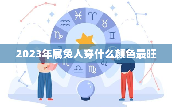 2023年属兔人穿什么颜色最旺，属兔人忌讳戴什么饰品