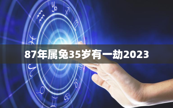 87年属兔35岁有一劫2023，87年属兔35岁有一劫