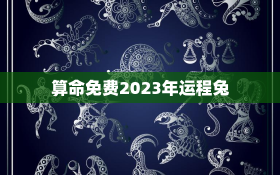 算命免费2023年运程兔，2023年兔年运势及运程