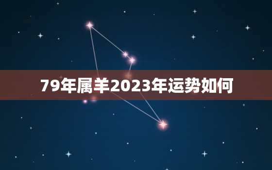 79年属羊2023年运势如何，1979年属羊2023年运势如何