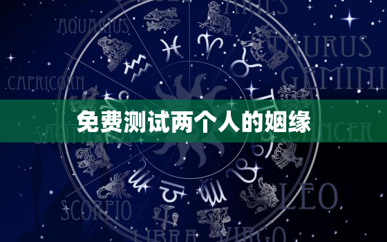 免费测试两个人的姻缘，免费测两个人的婚姻