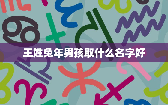 王姓兔年男孩取什么名字好，王姓
宝起名大全免费的