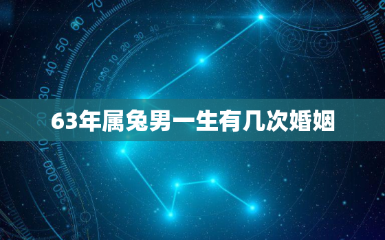 63年属兔男一生有几次婚姻，63年兔男一生能婚姻咋样