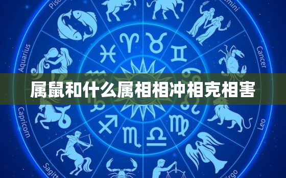 属鼠和什么属相相冲相克相害，属鼠和什么生肖相冲相克