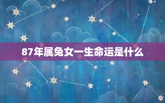 87年属兔女一生命运是什么，87年属兔女人命运