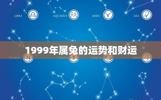 1999年属兔的运势和财运，1999年属兔的运气怎么样