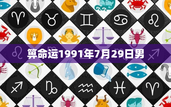 箅命运1991年7月29日男，1991年7月29号