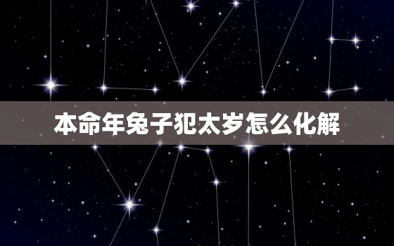 本命年兔子犯太岁怎么化解，属兔本命太岁