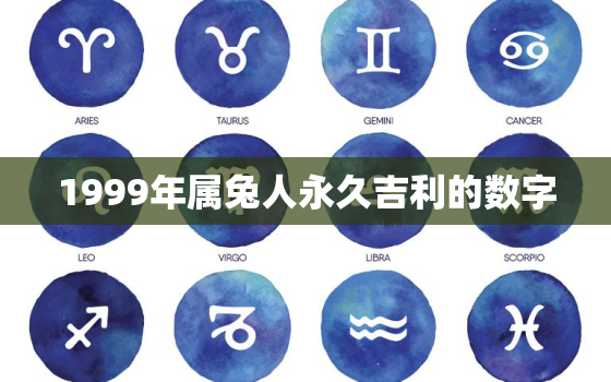 1999年属兔人永久吉利的数字，99年属兔的终身的幸运数字