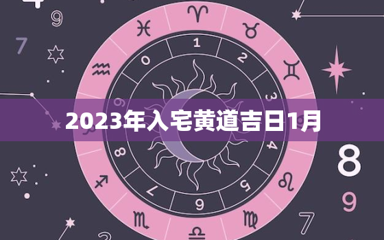 2023年入宅黄道吉日1月，2023年搬家黄道吉日