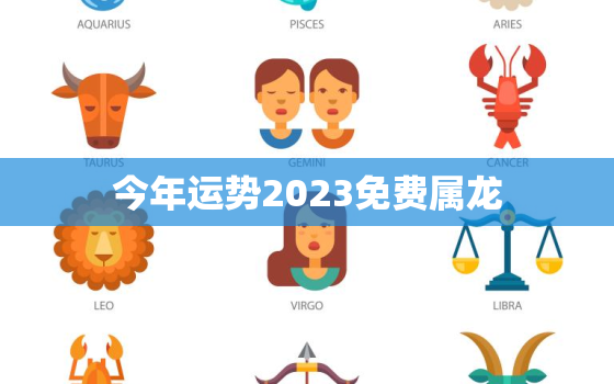 今年运势2023免费属龙，属龙今年运势2023年每月运势